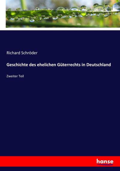 Geschichte des ehelichen Güterrechts in Deutschland : Zweiter Teil - Richard Schröder