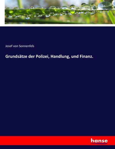 Grundsätze der Polizei, Handlung, und Finanz. - Josef Von Sonnenfels