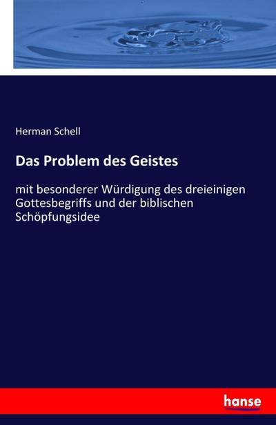 Das Problem des Geistes : mit besonderer Würdigung des dreieinigen Gottesbegriffs und der biblischen Schöpfungsidee - Herman Schell