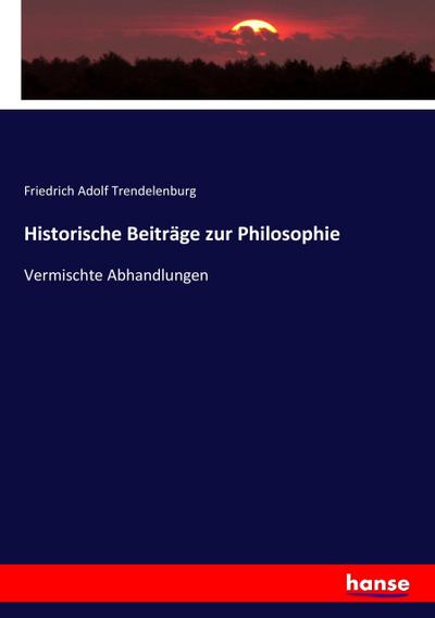 Historische Beiträge zur Philosophie : Vermischte Abhandlungen - Friedrich Adolf Trendelenburg