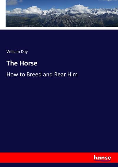 The Horse : How to Breed and Rear Him - William Day