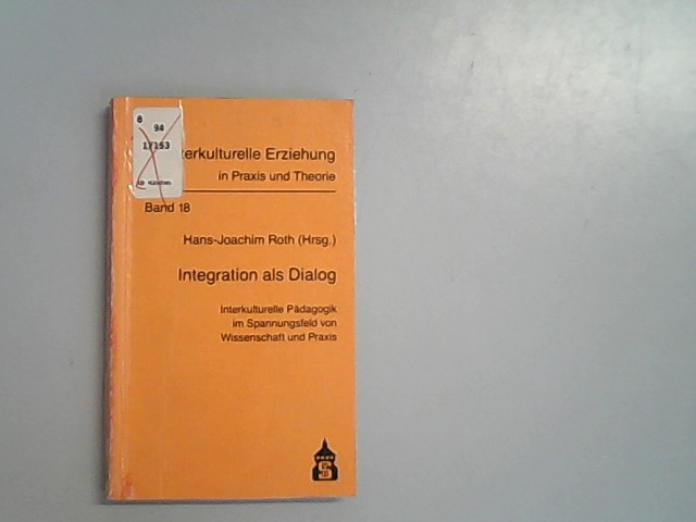 Integration als Dialog: Interkulturelle Pädagogik im Spannungsfeld von Wissenschaft und Praxis. Festschrift für Wilhelmine M. Sayler zum 65. Geburtstag. - Roth, Hans J,