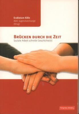 Brücken durch die Zeit. Soziale Arbeit schreibt Geschichte(n). - Erzbistum Köln, Abteilung Jugendseelsorge (Hrsg.)