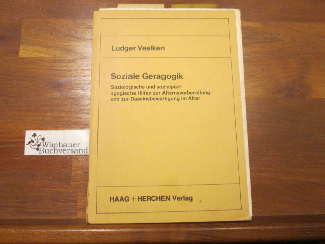 Soziale Geragogik : soziolog. u. sozialpädag. Hilfen zur Alternsvorbereitung u. zur Daseinsbewältigung im Alter. - Veelken, Ludger