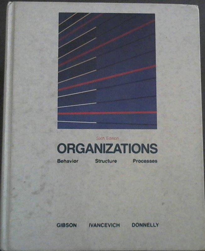 Organizations : Behaviour Structure Processes - Gibson, James L. ;Ivancevich, John M; Donnelly, James H.