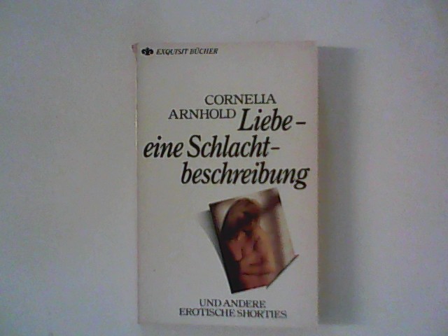 Liebe - eine Schlachtbeschreibung und andere erotische shorties. Hrsg. Werner Heilmann ; Heyne Exquisit Bücher ; Nr. 16 /469 - Arnhold, Cornelia