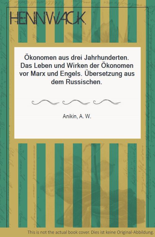 Ökonomen aus drei Jahrhunderten. Das Leben und Wirken der Ökonomen vor Marx und Engels. Übersetzung aus dem Russischen. - Anikin, A. W.