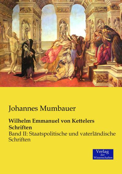 Wilhelm Emmanuel von Kettelers Schriften : Band II: Staatspolitische und vaterländische Schriften - Johannes Mumbauer