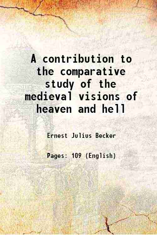 A contribution to the comparative study of the medieval visions of heaven and hell 1899 - Ernest Julius Becker