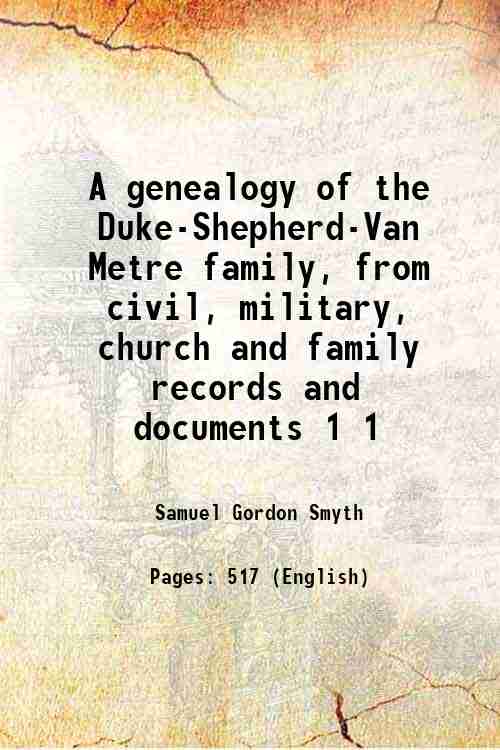 A genealogy of the Duke-Shepherd-Van Metre family, from civil, military, church and family records and documents Volume 1 1909 - Samuel Gordon Smyth
