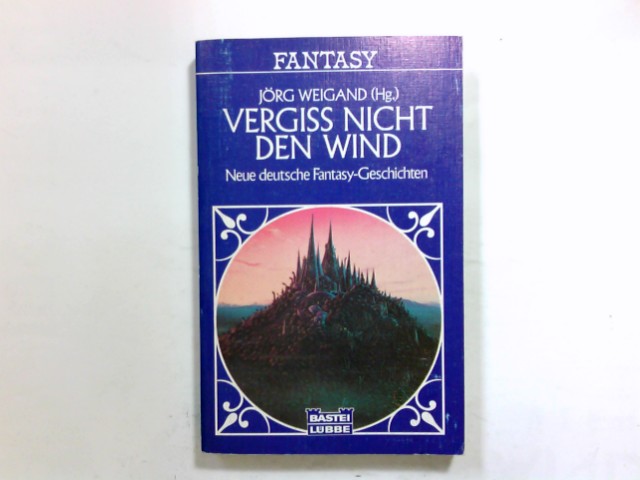 Vergiss nicht den Wind : neue dt. fantasy-Geschichten. Jörg Weigand (Hg.) / Bastei Lübbe ; Bd. 20055 : Science fiction, fantasy - Weigand, Jörg (Hrsg.)