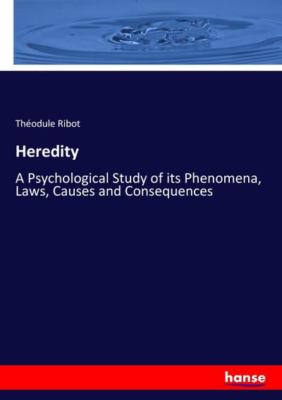 Heredity : A Psychological Study of its Phenomena, Laws, Causes and Consequences - Théodule Ribot