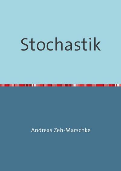 Stochastik : Beschreibende Statistik, Wahrscheinlichkeitsrechnung, Schließende Statistik - Andreas Zeh-Marschke