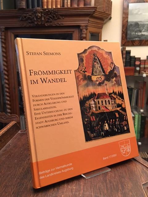 Frömmigkeit im Wandel : Veränderungen in den Formen der Volksfrömmigkeit durch Aufklärung und Säkularisation. Eine Untersuchung zu den Eigenheiten in der Reichsstadt Augsburg und ihrem schwäbischen Umland. - Siemons, Stefan