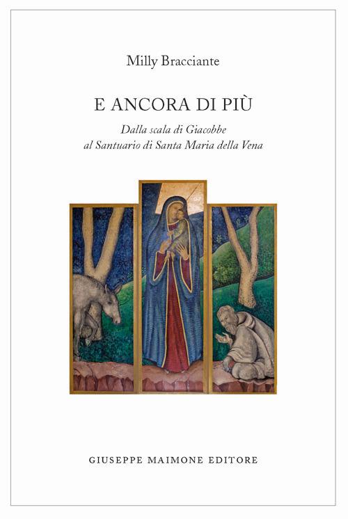 E Ancora di più. Dalla Scala di Giacobbe al Santuario di Santa Maria della Vena - Milly Bracciante; Bracciante Milly