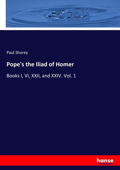 Pope's the Iliad of Homer : Books I, VI, XXII, and XXIV. Vol. 1 - Paul Shorey