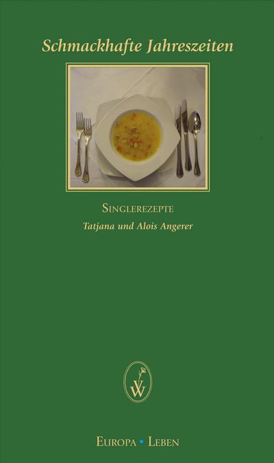 Schmackhafte Jahreszeiten: Singlerezepte (Europa Leben) : Singlerezepte - Alois Angerer, Tatjana Angerer