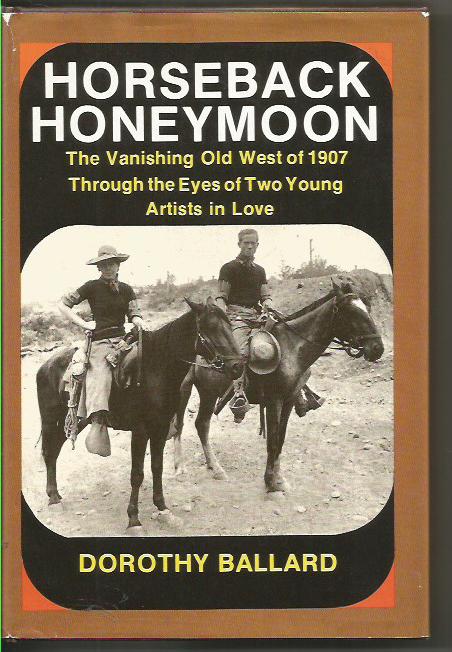 Horseback Honeymoon: The Vanishing Old West of 1907 Through the Eyes of Two Young Artists in Love - Ballard, Dorothy