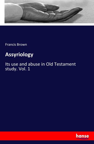 Assyriology : Its use and abuse in Old Testament study. Vol. 1 - Francis Brown