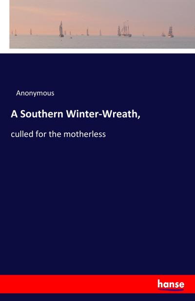 A Southern Winter-Wreath, : culled for the motherless - Anonymous