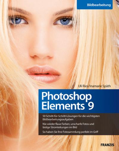 Photoshop Elements 9 - 50 Schritt-für-Schritt-Lösungen für die wichtigsten Bildbearbeitungsaufgaben, nie wieder flaue Farben oder unscharfe Fotos, die eigene Fotosammlung perfekt im Griff : Das Workshop-Buch - Uli Ries,Inamarie Späth