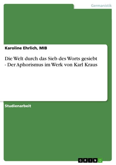 Die Welt durch das Sieb des Worts gesiebt - Der Aphorismus im Werk von Karl Kraus - MIB Ehrlich