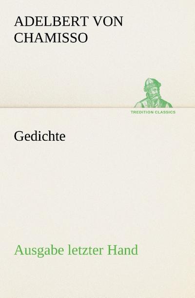 Gedichte: Ausgabe letzter Hand : Ausgabe letzter Hand - Adelbert von Chamisso