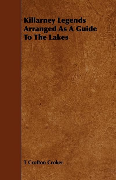 Killarney Legends Arranged as a Guide to the Lakes - T. Crofton Croker