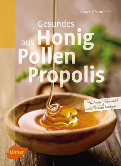 Gesundes aus Honig, Pollen, Propolis: Heilmittel, Kosmetik und süße Versuchungen : Selbst gemachte Heilmittel, Kosmetik und süße Versuchungen - Annette Schroeder