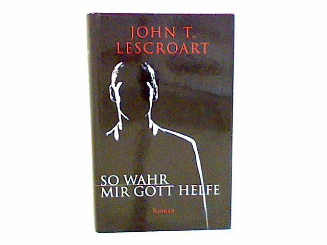 So wahr mir Gott helfe : Roman Aus dem Amerikan. von Karin Dufner - Lescroart, John T.