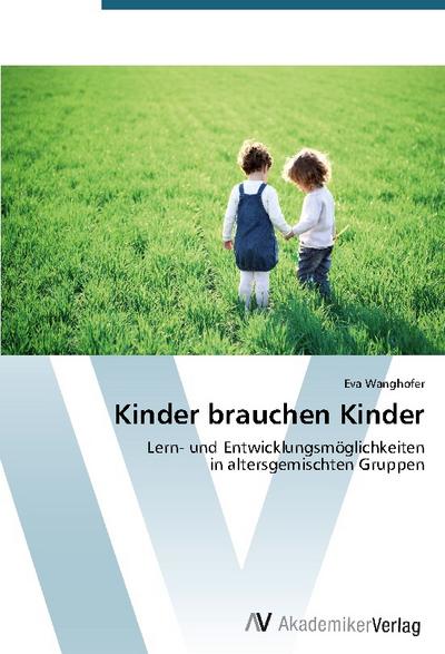 Kinder brauchen Kinder : Lern- und Entwicklungsmöglichkeiten in altersgemischten Gruppen - Eva Wanghofer