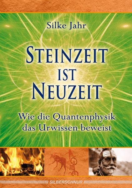 Steinzeit ist Neuzeit Wie die Quantenphysik das Urwissen beweist - Jahr, Silke
