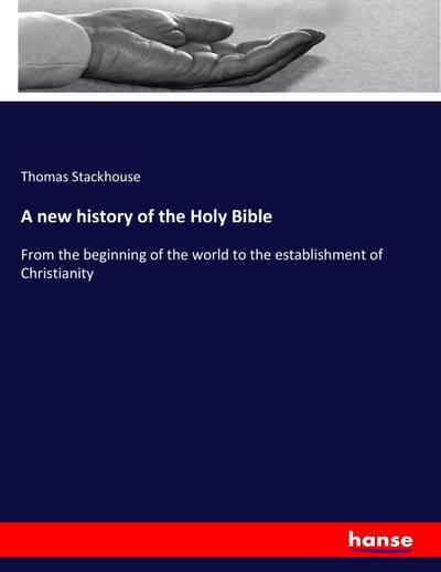 A new history of the Holy Bible : From the beginning of the world to the establishment of Christianity - Thomas Stackhouse