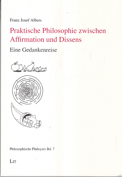 Praktische Philosophie zwischen Affirmation und Dissens: Eine Gedankenreise - Albers, Franz J