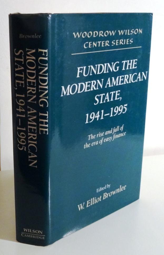 FUNDING THE MODERN AMERICAN STATE, 1941-1995: THE RISE AND FALL OF THE ERA OF EASY FINANCE - BROWNLEE, W. Elliot (ed.)