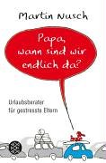 Papa, wann sind wir endlich da? : Urlaubsberater für gestresste Eltern. Mit Ill. von Rolf Mütze / Fischer ; 17166 - Nusch, Martin