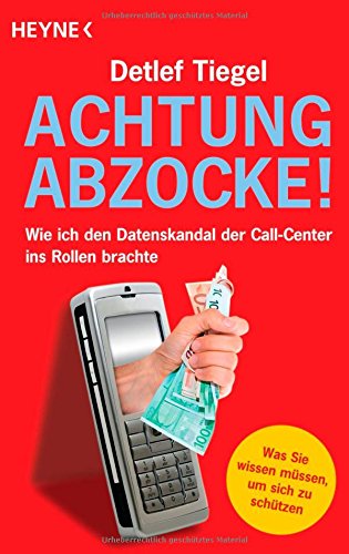 Achtung Abzocke! : wie ich den Datenskandal der Callcenter ins Rollen brachte. in Zusammenarbeit mit Carsten Görig - Tiegel, Detlef