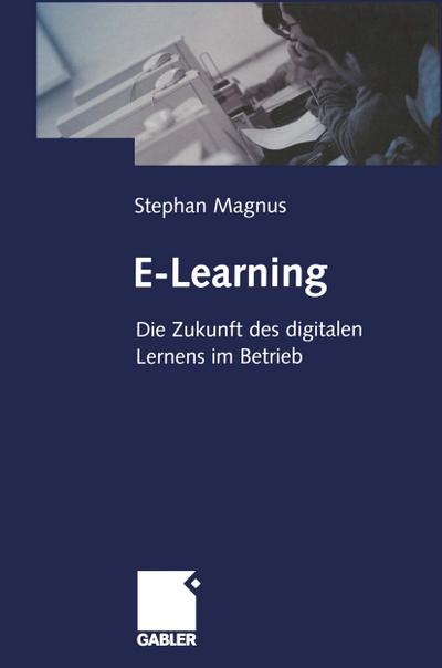E-Learning : Die Zukunft des digitalen Lernens im Betrieb - Stephan Magnus