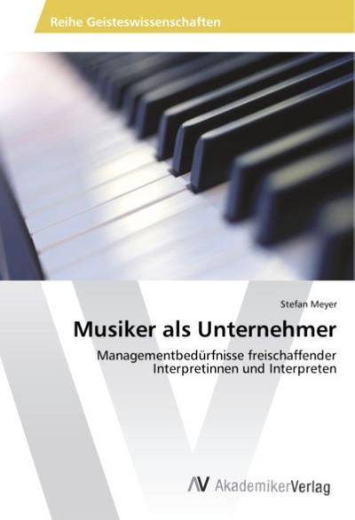 Musiker als Unternehmer : Managementbedürfnisse freischaffender Interpretinnen und Interpreten - Stefan Meyer