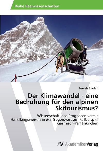 Der Klimawandel - eine Bedrohung für den alpinen Skitourismus? : Wissenschaftliche Prognosen versus Handlungsweisen in der Gegenwart am Fallbeispiel Garmisch-Partenkirchen - Daniela Burzlaff