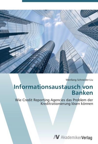 Informationsaustausch von Banken : Wie Credit Reporting Agencies das Problem der Kreditrationierung lösen können - Wenfang Schneider-Liu