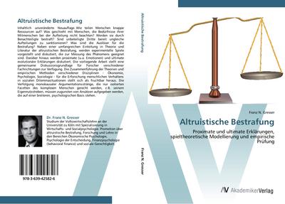 Altruistische Bestrafung : Proximate und ultimate Erklärungen, spieltheoretische Modellierung und empirische Prüfung - Franz N. Gresser