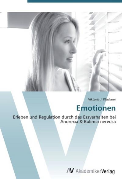 Emotionen : Erleben und Regulation durch das Essverhalten bei Anorexia & Bulimia nervosa - Viktoria J. Kluckner