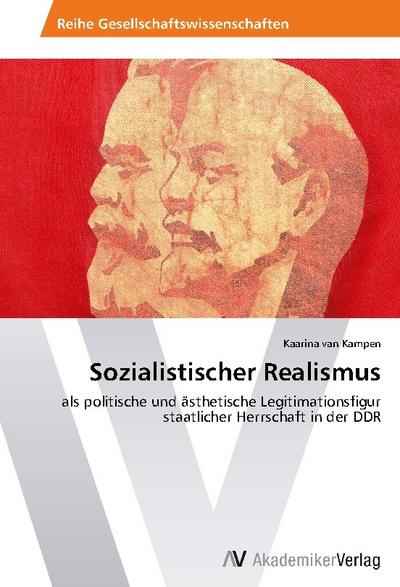 Sozialistischer Realismus : als politische und ästhetische Legitimationsfigur staatlicher Herrschaft in der DDR - Kaarina van Kampen