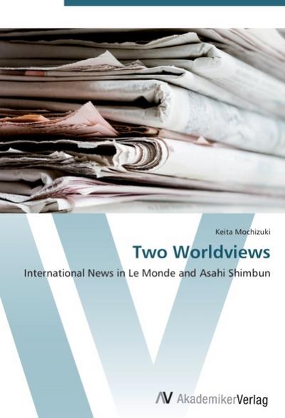 Two Worldviews : International News in Le Monde and Asahi Shimbun - Keita Mochizuki