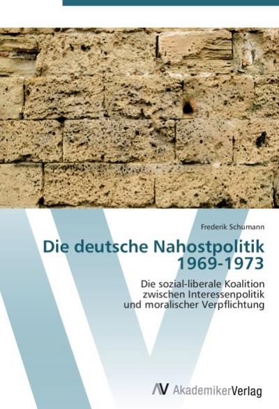 Die deutsche Nahostpolitik 1969-1973 : Die sozial-liberale Koalition zwischen Interessenpolitik und moralischer Verpflichtung - Frederik Schumann