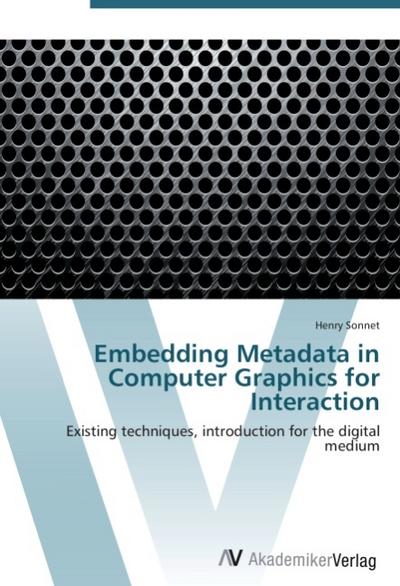 Embedding Metadata in Computer Graphics for Interaction : Existing techniques, introduction for the digital medium - Henry Sonnet