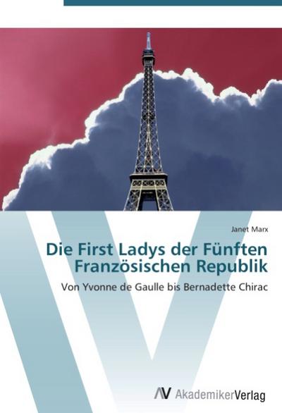 Die First Ladys der Fünften Französischen Republik : Von Yvonne de Gaulle bis Bernadette Chirac - Janet Marx