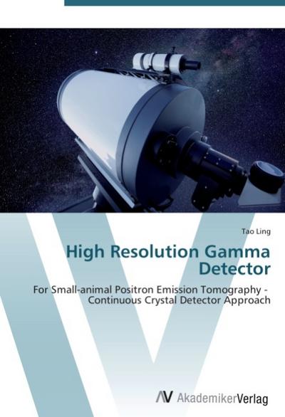 High Resolution Gamma Detector : For Small-animal Positron Emission Tomography - Continuous Crystal Detector Approach - Tao Ling