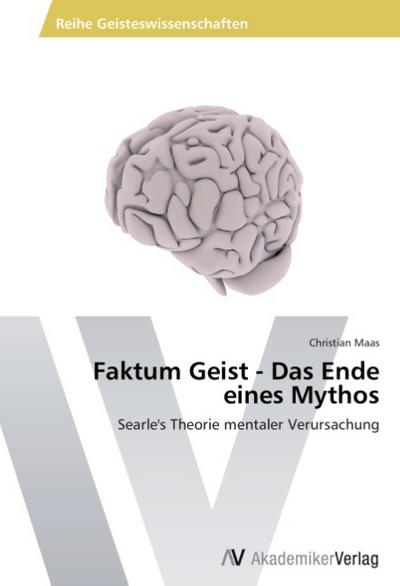 Faktum Geist - Das Ende eines Mythos : Searle's Theorie mentaler Verursachung - Christian Maas